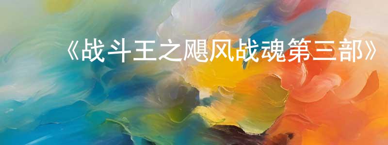 曹凌波的动漫综艺大全,《战斗王之飓风战魂第三部》详情介绍_战斗王之飓风战魂第三部已完结在线观看_战斗王之飓风战魂第三部迅雷下载_国漫